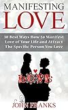 Manifesting Love 30 Best Ways How To Manifest Love Of Your Life And Attract The Specific Person You Love English Edition