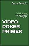 Video Poker Primer Decide Up Front What Your Purpose In Playing Is