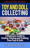 Toy And Doll Collecting A Beginners Guide To Finding Valuing And Profiting From Toys Dolls Collector Series The Collector Series Book 5 English Edition