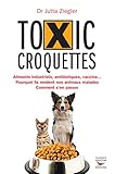 Toxic Croquettes: Aliments Industriels, Antibiotiques, Vaccins%E2%80%A6 Pourquoi Ils Rendent Nos Animaux Malades, Comment S'en Passer (mensonges Et Propagande)
