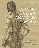 Classic Human Anatomy In Motion The Artists Guide To The Dynamics Of Figure Drawing