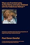 Ways Out Of Cerebral Palsy During Infancy And Early Childhood With The Feldenkrais Method A Study On Cerebral Palsy From The Perspective Of Organic Learning In Early Childhood English Edition
