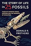The Story Of Life In 25 Fossils Tales Of Intrepid Fossil Hunters And The Wonders Of Evolution
