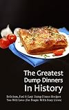 The Greatest Dump Dinners In History Delicious Fast Easy Dump Dinner Recipes You Will Love For People With Busy Lives English Edition