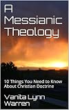 A Messianic Theology 10 Things You Need To Know About Christian Doctrine English Edition