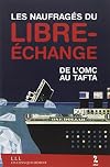 LES NAUFRAGES DU LIBRE-ECHANGE - DE L'OMC AU TAFTA: LES CHAINES DU LIBRE-ECHANGE (LIENS QUI LIBERENT-LE MONDE DIPLOMATIQUE)