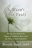 It Wasnt Your Fault Freeing Yourself From The Shame Of Childhood Abuse With The Power Of Selfcompassion English Edition
