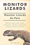 Monitor Lizards As Pets Monitor Lizard Care Behavior Enclosures Feeding Health Myths And Interaction Monitor Lizard Comprehensive Owners Guide English Edition