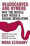 Headscarves And Hymens Why The Middle East Needs A Sexual Revolution English Edition
