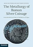 The Metallurgy Of Roman Silver Coinage From The Reform Of Nero To The Reform Of Trajan English Edition