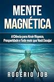 Mente Magntica A Cincia Para Atrair Riqueza Prosperidade E Tudo Mais Que Voc Desejar Portuguese Edition