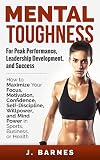 Mental Toughness For Peak Performance Leadership Development And Success How To Maximize Focus Motivation Confidence Selfdiscipline Willpower Business And Health English Edition