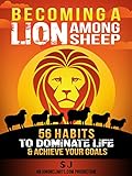 Becoming A Lion Among Sheep 56 Habits To Dominate Life Achieve Your Goals Self Discipline Increase Confidence Alpha Male Build Muscle Increase How To Get Shredded English Edition