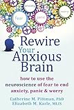 Rewire Your Anxious Brain How To Use The Neuroscience Of Fear To End Anxiety Panic And Worry English Edition
