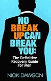 No Breakup Can Break You The Definitive Recovery Guide For Men English Edition
