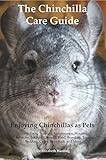 The Chinchilla Care Guide Enjoying Chinchillas As Pets Covers Facts Training Maintenance Housing Behavior Sounds Lifespan Food Breeding Toys Cages Dust Bath And More English Edition