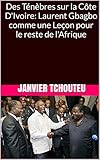 Des Tnbres Sur La Cte Divoire Laurent Gbagbo Comme Une Leon Pour Le Reste De Lafrique