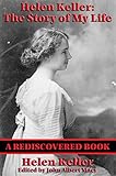 Helen Keller The Story Of My Life Rediscovered Books The Story Of My Life By Helen Keller With Her Letters 18871901 And A Supplementary Account Of Her Education English Edition