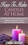 How To Make Candles At Home The Simple Diy Guide To Making Luxurious Candles From Scratch Even If Youve Never Made Candles Before Diy Beauty Collection Book 9 English Edition