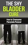 The Shy Bladder Cure How To Overcome Paruresis Forever English Edition