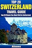 Top 20 Places To Visit In Switzerland Top 20 Switzerland Travel Guide Includes Zurich Geneva Lucerne Bern Zermatt Lugano Basel More Europe Travel Series Book 10 English Edition
