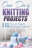 One Day Knitting Projects Over 15 Fun Quick Knitting Projects Knitting Knitting Patterns Knitting For Beginners Knitting In The Round Scarf Knitting Crochet Book 1 English Edition
