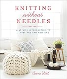 Knitting Without Needles A Stylish Introduction To Finger And Arm Knitting English Edition