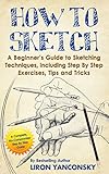 How To Sketch A Beginners Guide To Sketching Techniques Including Step By Step Exercises Tips And Tricks English Edition