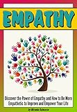 Empathy Discover The Power Of Empathy And How To Be More Empathetic To Improve And Empower Your Life English Edition