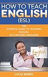 How To Teach English Esl The Ultimate Guide To Teaching English As A Second Language Esl English Teaching English Abroad English Edition