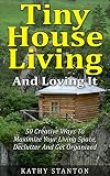 Tiny House Living And Loving It 50 Creative Ways To Maximize Your Small Living Space Declutter And Get Organized Tiny House Small House Decluttering Small Space Living English Edition