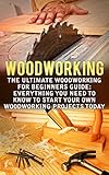 Woodworking The Ultimate Woodworking For Beginners Guide Everything You Need To Know To Start Your Own Woodworking Projects Today Woodworking Plans English Edition