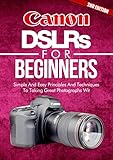 Photography Canon Dslrs For Beginners 2nd Edition Photo Simple And Easy Principles And Techniques To Taking Great Photographs With Your Canon Dslr Photograph Dslr Cameras Book 5 English Edition