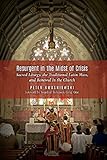 Resurgent In The Midst Of Crisis Sacred Liturgy The Traditional Latin Mass And Renewal In The Church English Edition