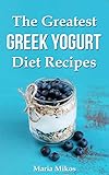 The Greatest Greek Yogurt Diet Recipesyour Cookbook Guide To Make Healthy And Nutritious Meals With Yogurt For Athletes Foodies And Dieters From Breakfast To Holidays English Edition