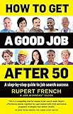 How To Get A Good Job After 50 A Stepbystep Guide To Job Search Success English Edition