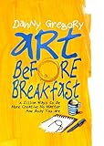 Art Before Breakfast A Zillion Ways To Be More Creative No Matter How Busy You Are