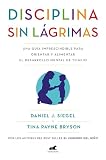 Disciplina Sin Lgrimas Una Gua Imprescindible Para Orientar Y Alimentar El Desarrollo Mental De Tu Hijo Spanish Edition