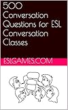 500 Conversation Questions For Esl Conversation Classes English Edition