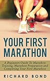 Your First Marathon A Beginners Guide To Marathon Training Marathon Preparation And Completing Your First Marathon English Edition
