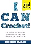 Crocheting Crocheting For Beginners I Can Crochet Featuring Free Crochet Patterns And Easy Crochet Stitches The Complete Crochet Tutorial 2nd Edition For Beginners Book 1 English Edition