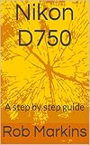 Nikon D750 A Step By Step Guide Dslr For Beginners English Edition