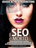 Il Seo Morto Guida Al Web Marketing Come Sopravvivere A Google E Portare Traffico Sul Tuo Sito Web 30 Strategie E Sorgenti Di Traffico Alternative Al Seo Di Google Italian Edition