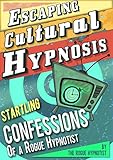 Escaping Cultural Hypnosis Startling Confessions Of A Rogue Hypnotist English Edition