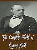 The Complete Works Of Eugene Field 13 Complete Works Of Eugene Field Including A Little Book Of Profitable Tales A Little Book Of Western Verse Christmas Verses And More English Edition