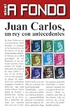Juan Carlos, un rey con antecedentes (A Fondo) (Spanish Edition)