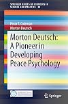 Morton Deutsch: A Pioneer in Developing Peace Psychology (SpringerBriefs on Pioneers in Science and Practice)