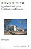 Le Temps De L'oeuvre: Approches Chronologiques De L'%C3%A9dification Des B%C3%A2timents (histoire De L%E2%80%99art)