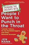 Spending The Holidays With People I Want To Punch In The Throat Yuletide Yahoos Hohohumblebraggers And Other Seasonal Scourges English Edition