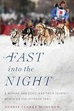 Fast Into The Night A Woman Her Dogs And Their Journey North On The Iditarod Trail